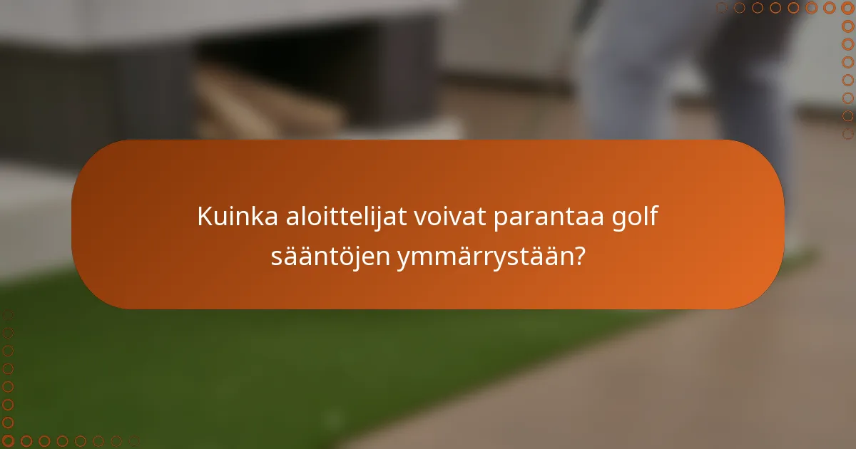 Kuinka aloittelijat voivat parantaa golf sääntöjen ymmärrystään?