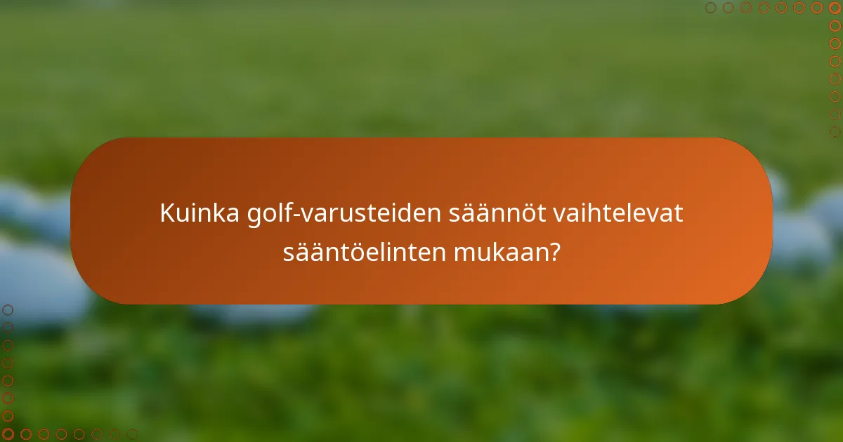 Kuinka golf-varusteiden säännöt vaihtelevat sääntöelinten mukaan?