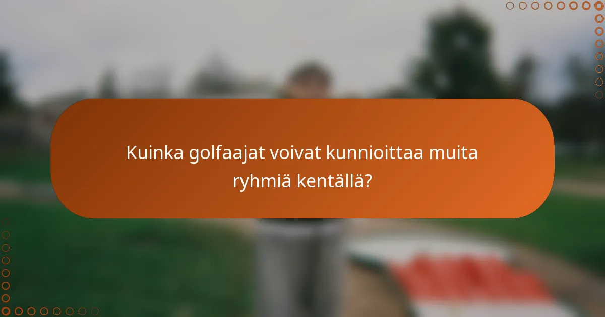 Kuinka golfaajat voivat kunnioittaa muita ryhmiä kentällä?