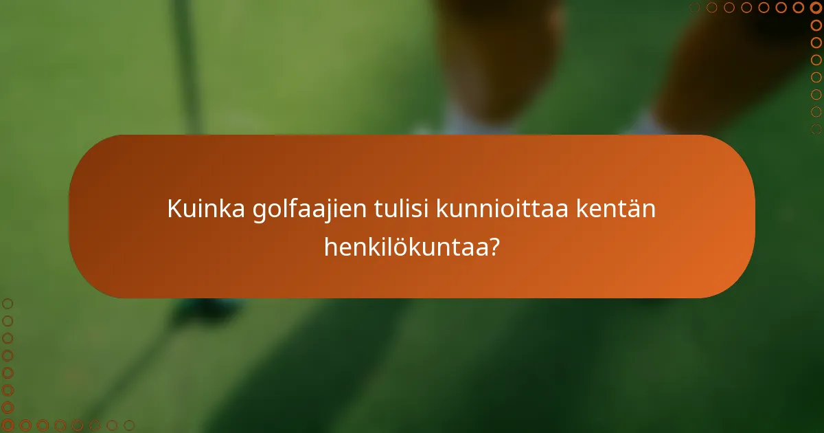 Kuinka golfaajien tulisi kunnioittaa kentän henkilökuntaa?