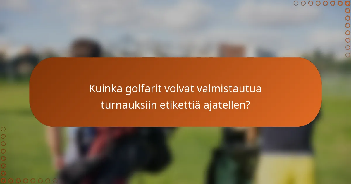 Kuinka golfarit voivat valmistautua turnauksiin etikettiä ajatellen?