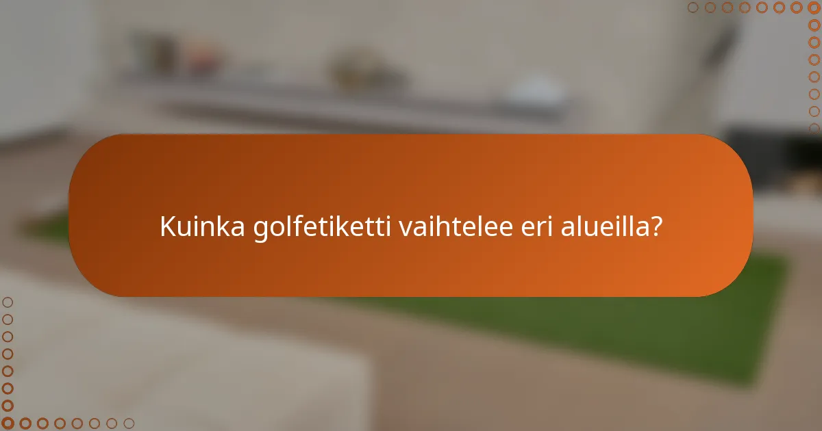 Kuinka golfetiketti vaihtelee eri alueilla?