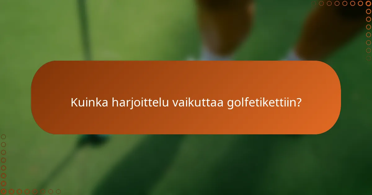 Kuinka harjoittelu vaikuttaa golfetikettiin?