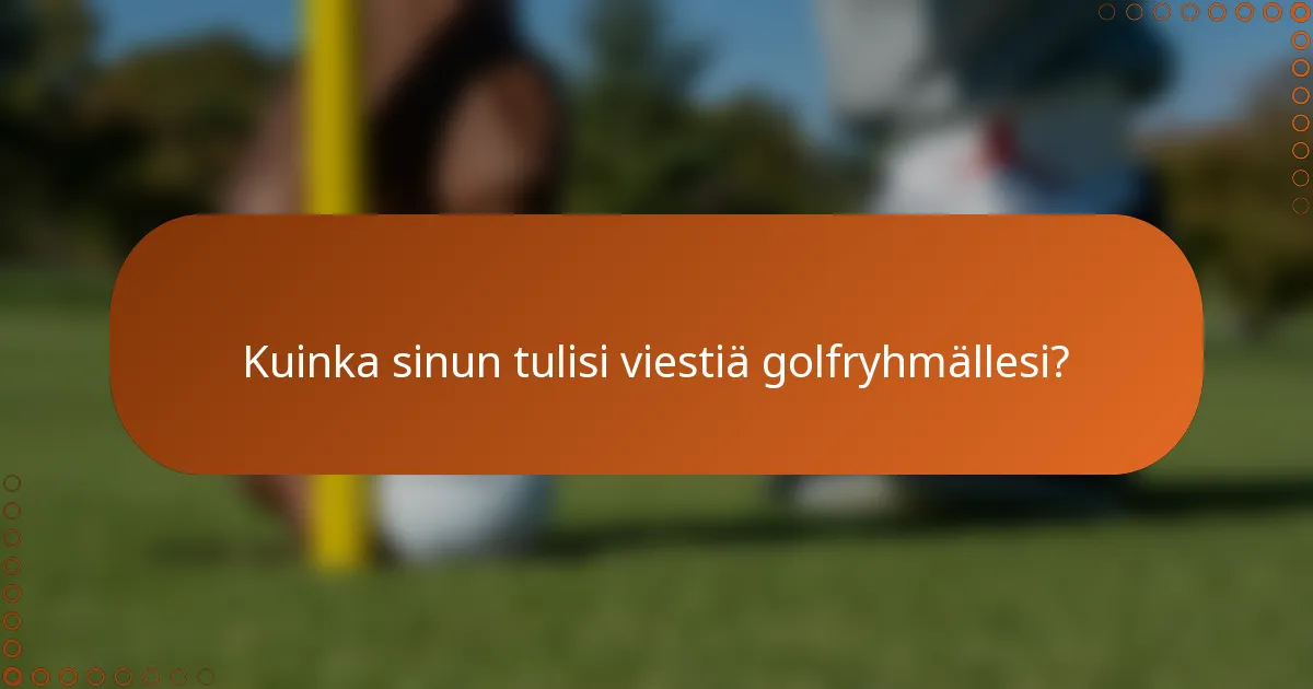 Kuinka sinun tulisi viestiä golfryhmällesi?