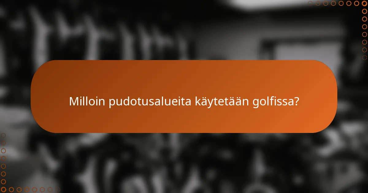 Milloin pudotusalueita käytetään golfissa?