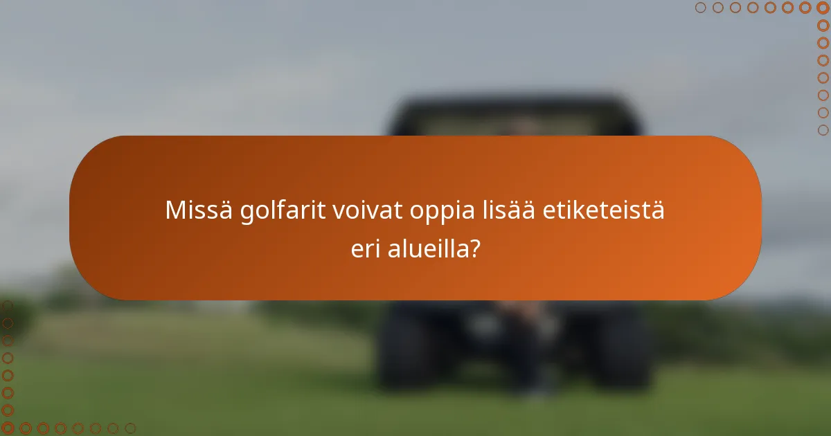 Missä golfarit voivat oppia lisää etiketeistä eri alueilla?