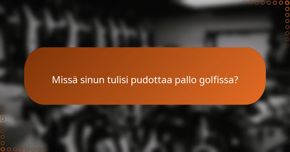 Missä sinun tulisi pudottaa pallo golfissa?