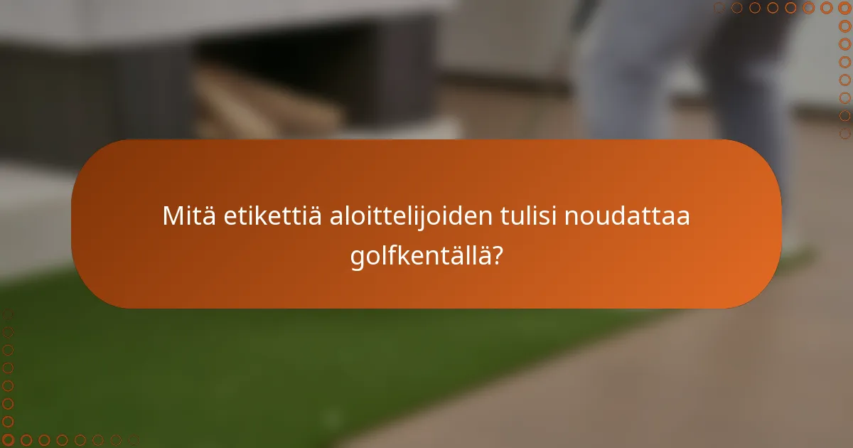 Mitä etikettiä aloittelijoiden tulisi noudattaa golfkentällä?