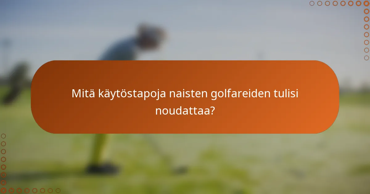 Mitä käytöstapoja naisten golfareiden tulisi noudattaa?