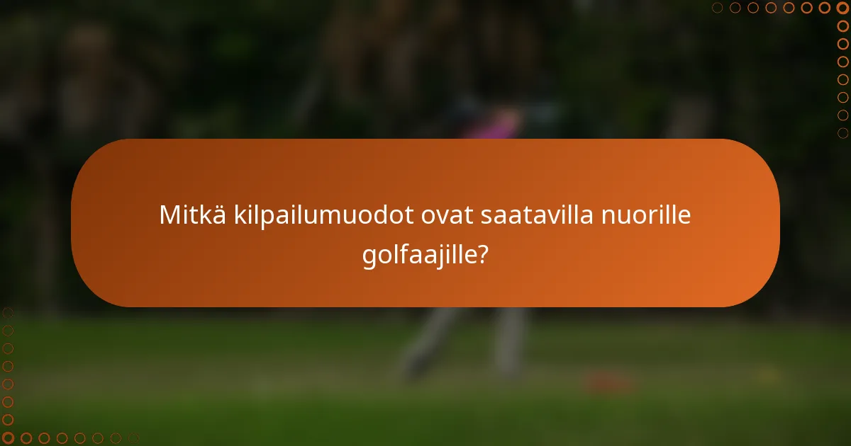 Mitkä kilpailumuodot ovat saatavilla nuorille golfaajille?