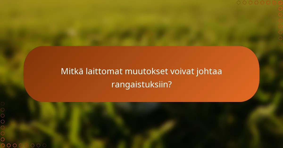 Mitkä laittomat muutokset voivat johtaa rangaistuksiin?