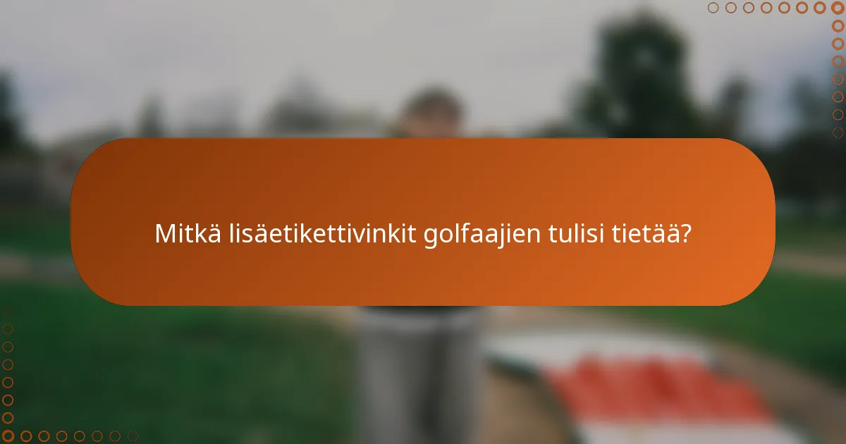 Mitkä lisäetikettivinkit golfaajien tulisi tietää?