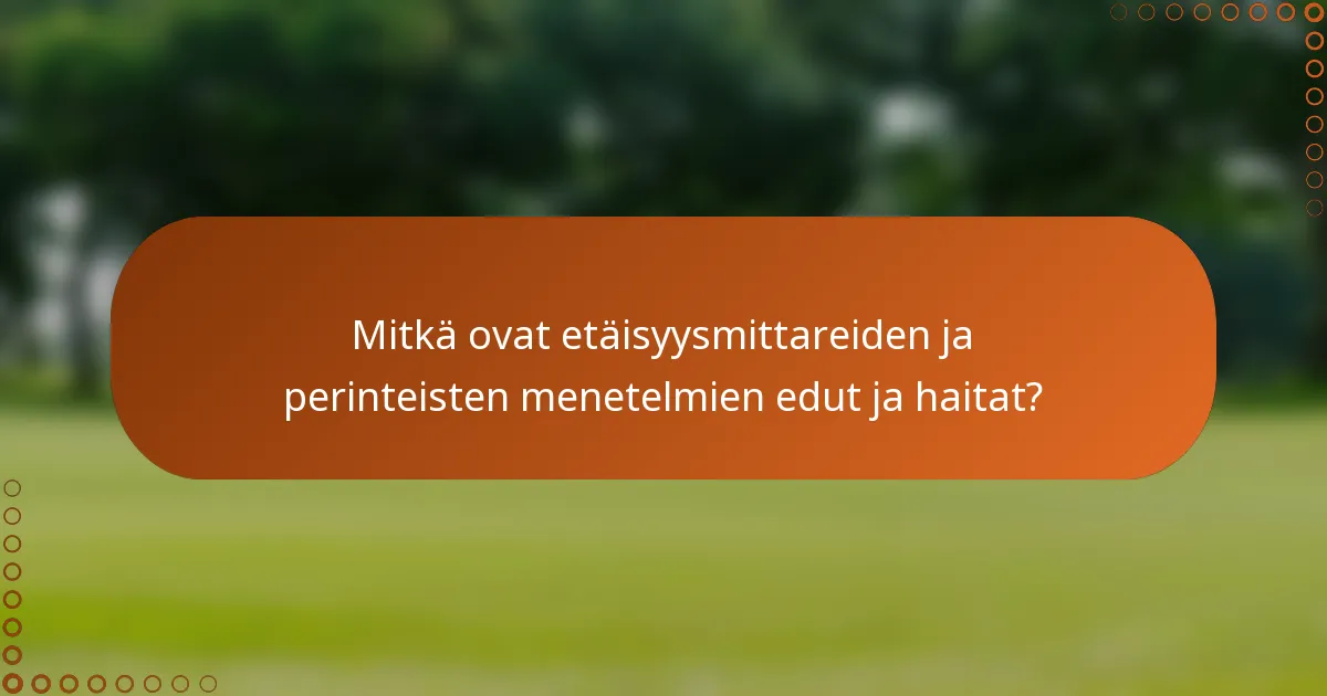 Mitkä ovat etäisyysmittareiden ja perinteisten menetelmien edut ja haitat?