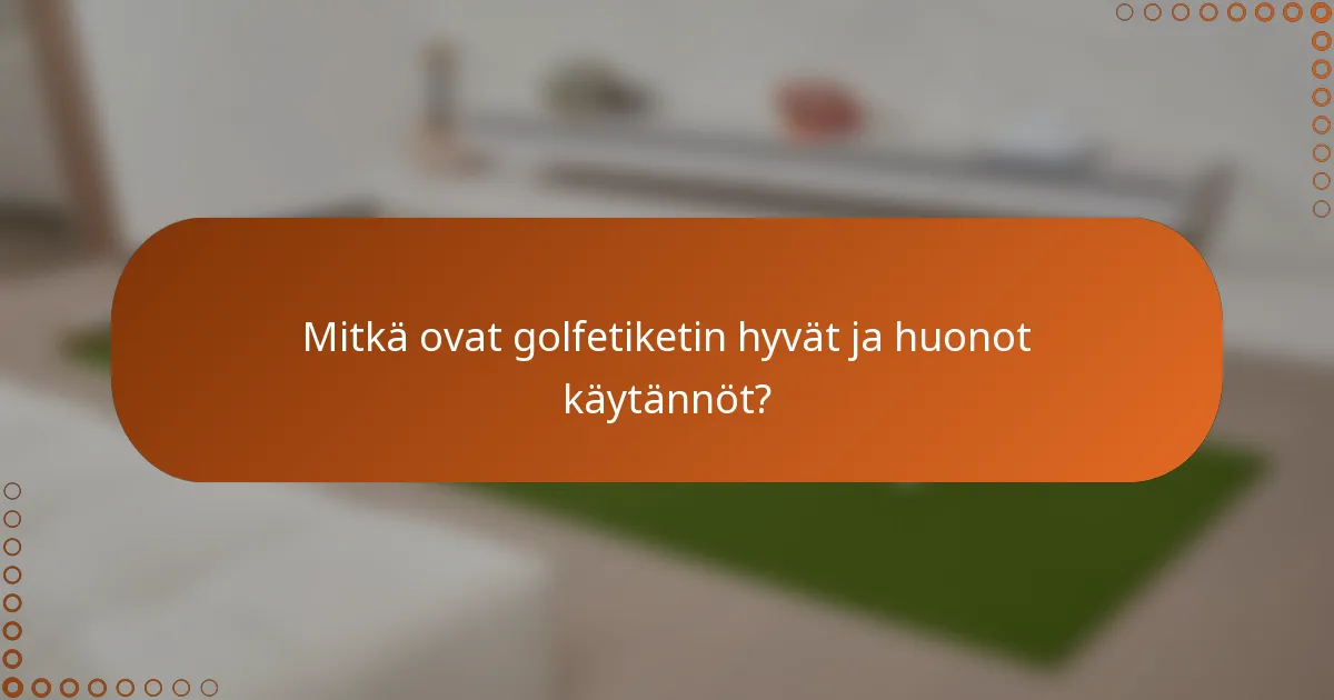 Mitkä ovat golfetiketin hyvät ja huonot käytännöt?