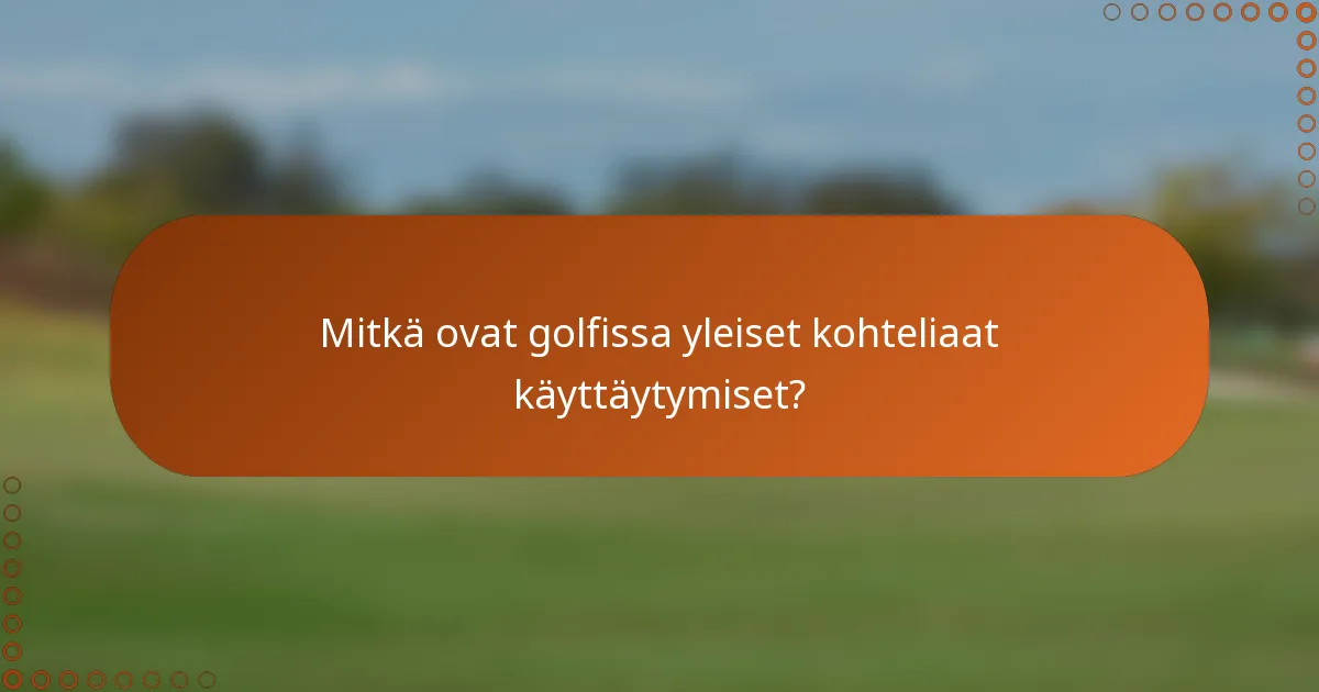 Mitkä ovat golfissa yleiset kohteliaat käyttäytymiset?