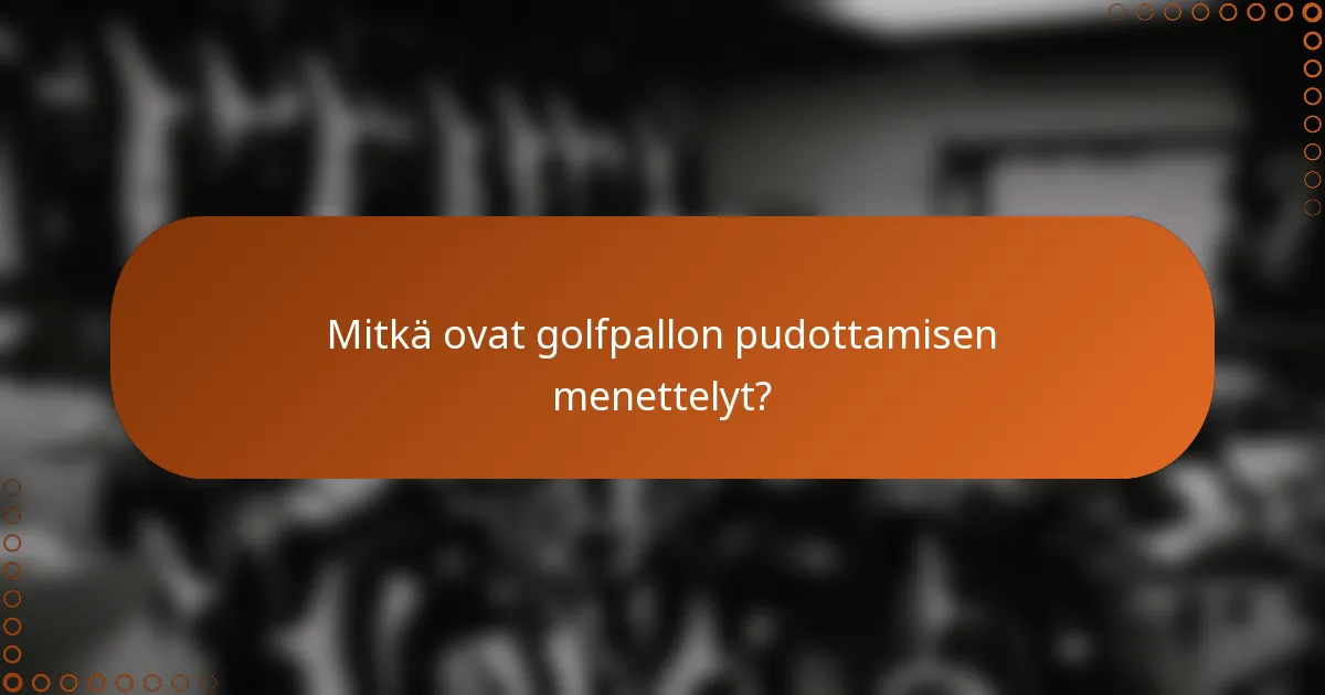 Mitkä ovat golfpallon pudottamisen menettelyt?