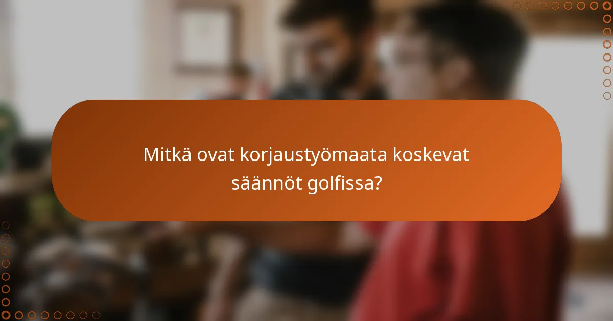 Mitkä ovat korjaustyömaata koskevat säännöt golfissa?