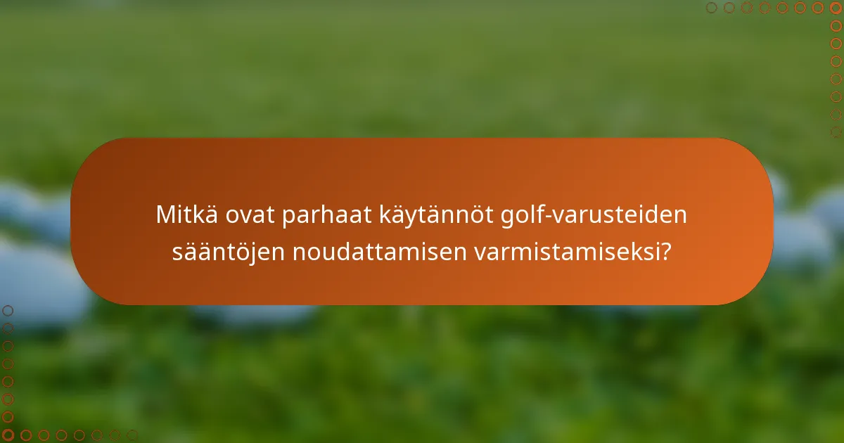 Mitkä ovat parhaat käytännöt golf-varusteiden sääntöjen noudattamisen varmistamiseksi?