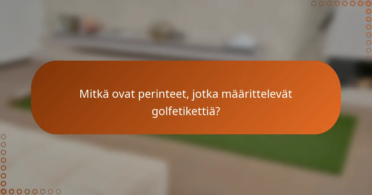 Mitkä ovat perinteet, jotka määrittelevät golfetikettiä?