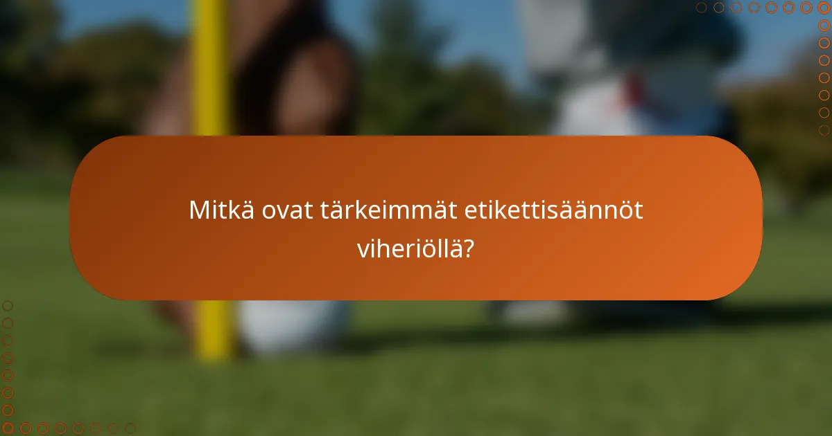 Mitkä ovat tärkeimmät etikettisäännöt viheriöllä?