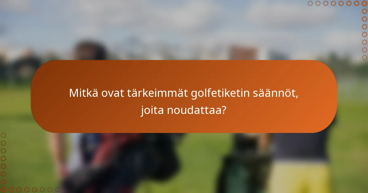 Mitkä ovat tärkeimmät golfetiketin säännöt, joita noudattaa?