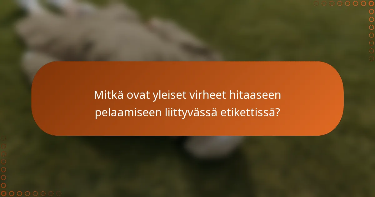 Mitkä ovat yleiset virheet hitaaseen pelaamiseen liittyvässä etikettissä?
