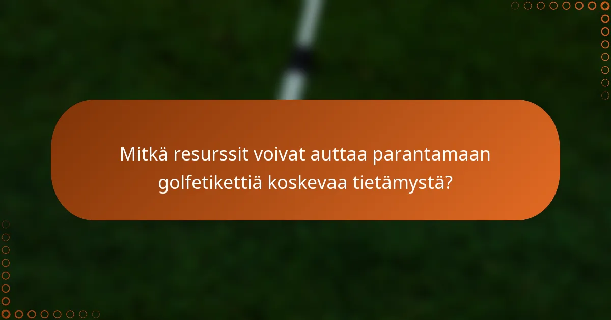 Mitkä resurssit voivat auttaa parantamaan golfetikettiä koskevaa tietämystä?
