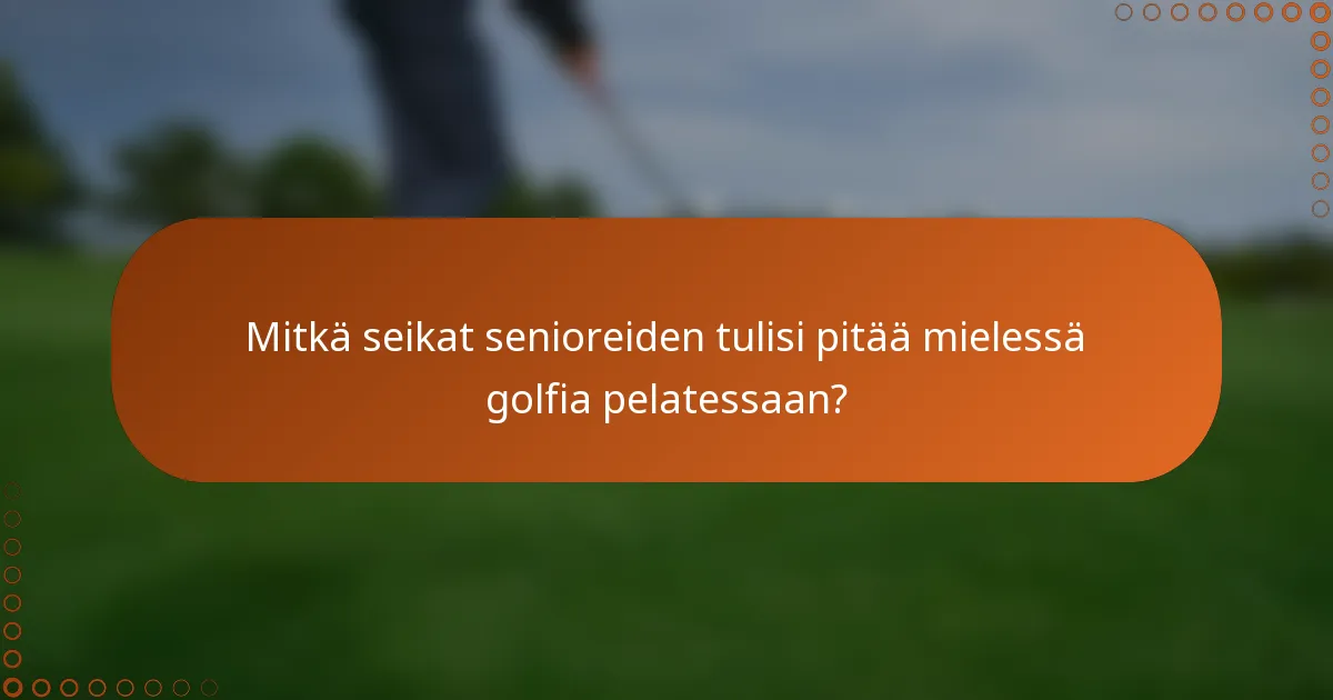 Mitkä seikat senioreiden tulisi pitää mielessä golfia pelatessaan?