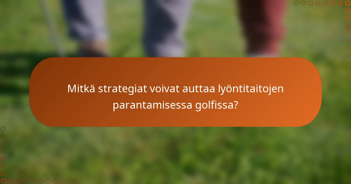 Mitkä strategiat voivat auttaa lyöntitaitojen parantamisessa golfissa?