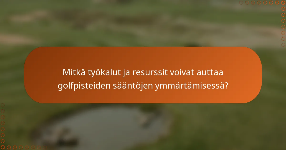 Mitkä työkalut ja resurssit voivat auttaa golfpisteiden sääntöjen ymmärtämisessä?