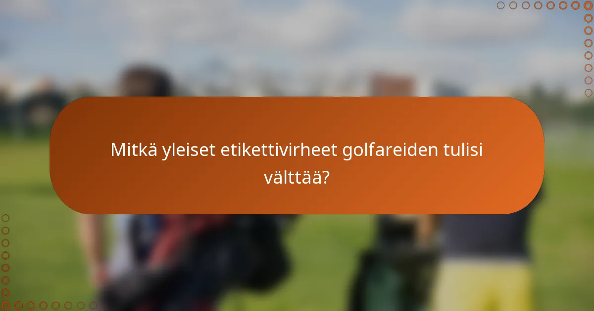 Mitkä yleiset etikettivirheet golfareiden tulisi välttää?